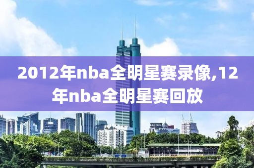 2012年nba全明星赛录像,12年nba全明星赛回放
