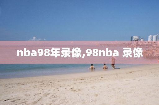 nba98年录像,98nba 录像