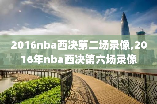 2016nba西决第二场录像,2016年nba西决第六场录像