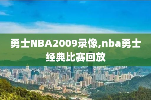勇士NBA2009录像,nba勇士经典比赛回放