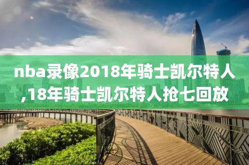 nba录像2018年骑士凯尔特人,18年骑士凯尔特人抢七回放