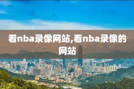 看nba录像网站,看nba录像的网站