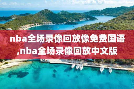 nba全场录像回放像免费国语,nba全场录像回放中文版