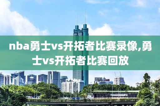 nba勇士vs开拓者比赛录像,勇士vs开拓者比赛回放