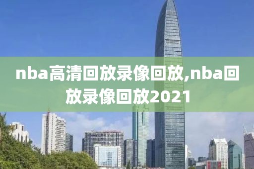 nba高清回放录像回放,nba回放录像回放2021