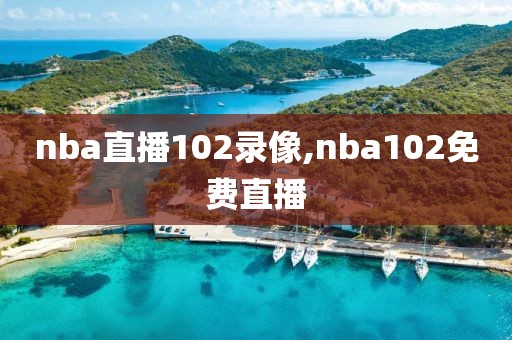 nba直播102录像,nba102免费直播