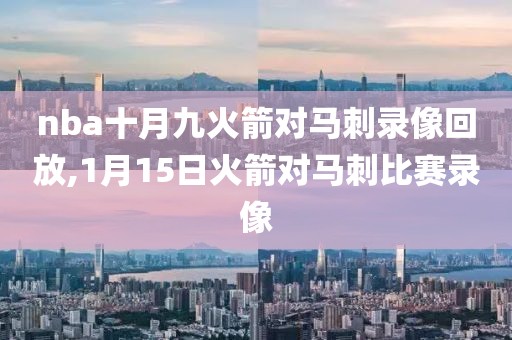 nba十月九火箭对马刺录像回放,1月15日火箭对马刺比赛录像
