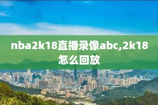 nba2k18直播录像abc,2k18怎么回放
