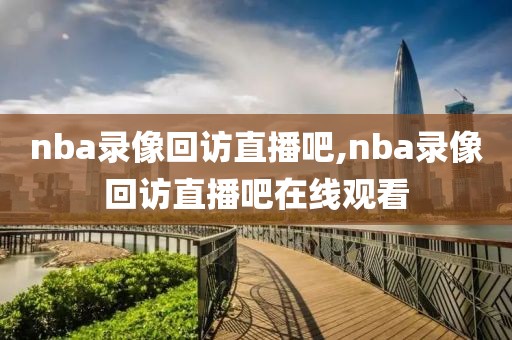 nba录像回访直播吧,nba录像回访直播吧在线观看