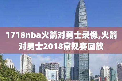 1718nba火箭对勇士录像,火箭对勇士2018常规赛回放