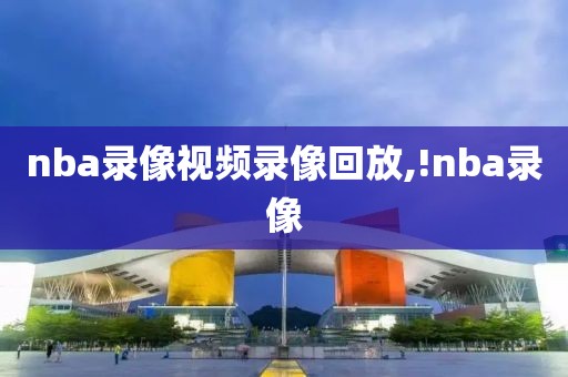 nba录像视频录像回放,!nba录像