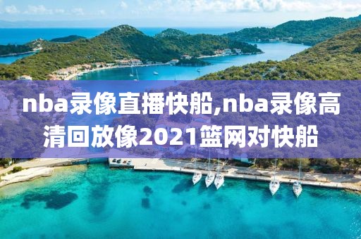 nba录像直播快船,nba录像高清回放像2021篮网对快船