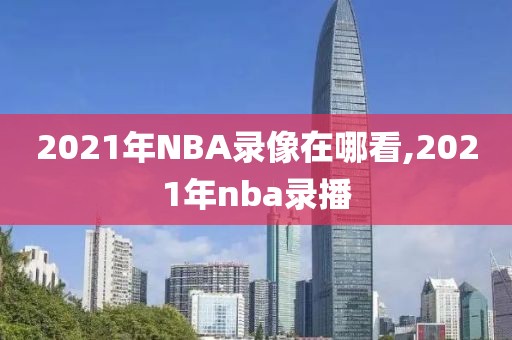 2021年NBA录像在哪看,2021年nba录播