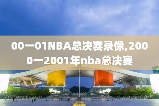 00一01NBA总决赛录像,2000一2001年nba总决赛