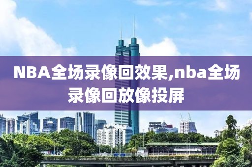 NBA全场录像回效果,nba全场录像回放像投屏