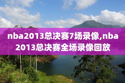 nba2013总决赛7场录像,nba2013总决赛全场录像回放