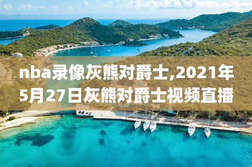 nba录像灰熊对爵士,2021年5月27日灰熊对爵士视频直播