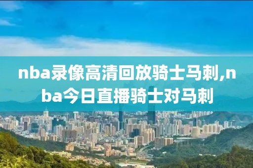 nba录像高清回放骑士马刺,nba今日直播骑士对马刺
