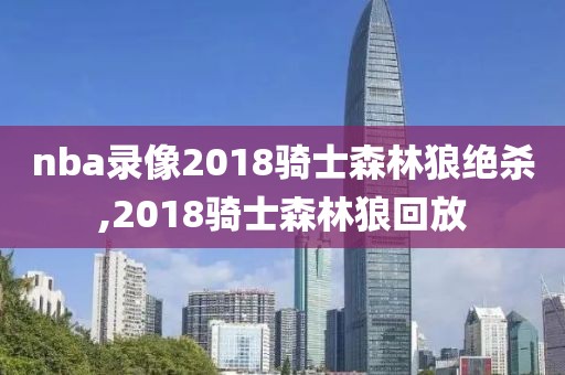 nba录像2018骑士森林狼绝杀,2018骑士森林狼回放