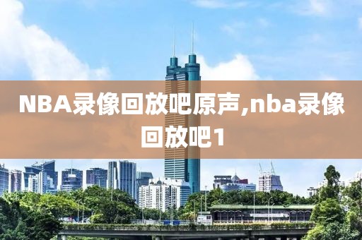 NBA录像回放吧原声,nba录像回放吧1