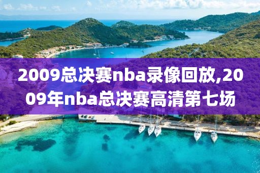 2009总决赛nba录像回放,2009年nba总决赛高清第七场