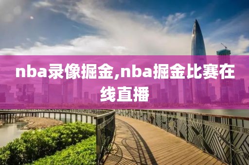 nba录像掘金,nba掘金比赛在线直播