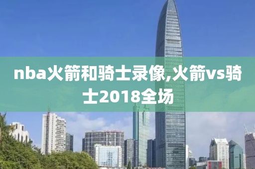 nba火箭和骑士录像,火箭vs骑士2018全场