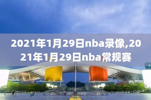2021年1月29日nba录像,2021年1月29日nba常规赛