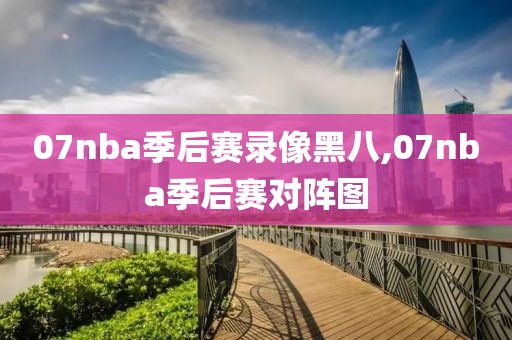07nba季后赛录像黑八,07nba季后赛对阵图