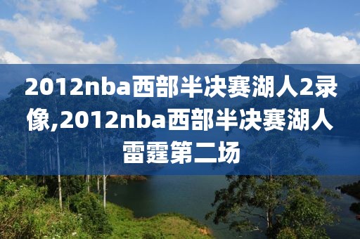 2012nba西部半决赛湖人2录像,2012nba西部半决赛湖人雷霆第二场