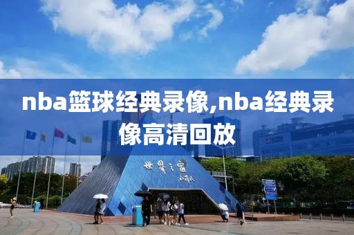 nba篮球经典录像,nba经典录像高清回放