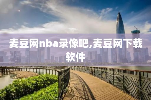 麦豆网nba录像吧,麦豆网下载软件