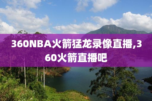 360NBA火箭猛龙录像直播,360火箭直播吧