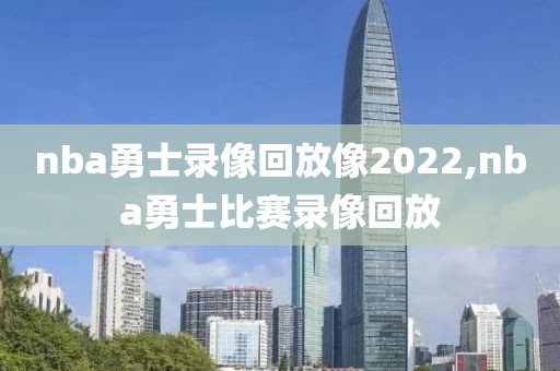 nba勇士录像回放像2022,nba勇士比赛录像回放