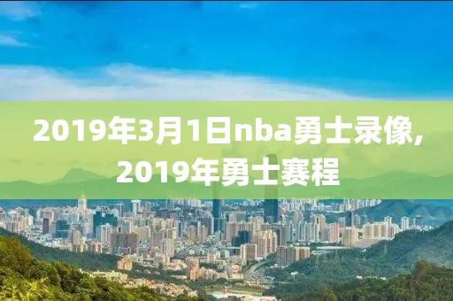 2019年3月1日nba勇士录像,2019年勇士赛程