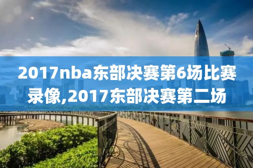 2017nba东部决赛第6场比赛录像,2017东部决赛第二场