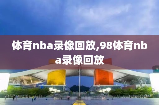 体育nba录像回放,98体育nba录像回放
