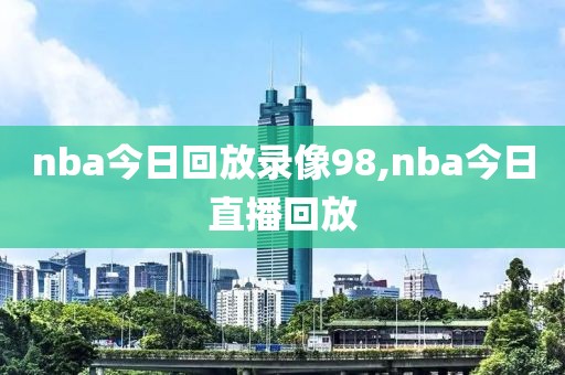 nba今日回放录像98,nba今日直播回放