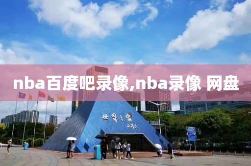 nba百度吧录像,nba录像 网盘