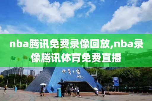 nba腾讯免费录像回放,nba录像腾讯体育免费直播