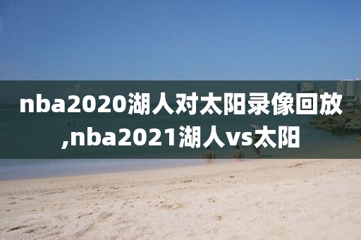 nba2020湖人对太阳录像回放,nba2021湖人vs太阳