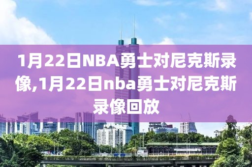 1月22日NBA勇士对尼克斯录像,1月22日nba勇士对尼克斯录像回放