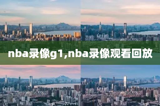nba录像g1,nba录像观看回放