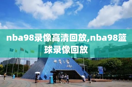 nba98录像高清回放,nba98篮球录像回放