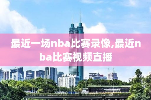 最近一场nba比赛录像,最近nba比赛视频直播