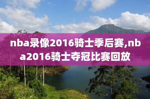 nba录像2016骑士季后赛,nba2016骑士夺冠比赛回放