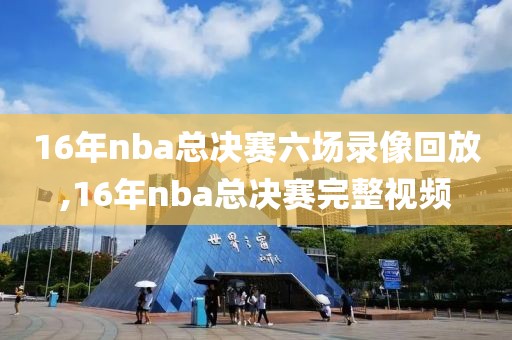 16年nba总决赛六场录像回放,16年nba总决赛完整视频