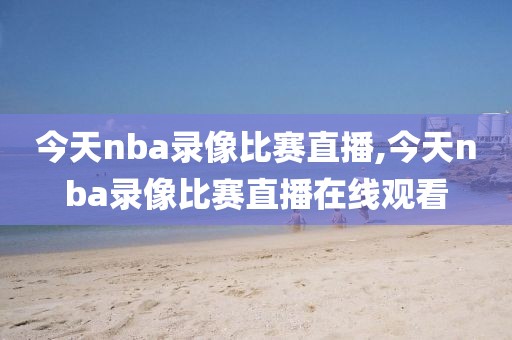 今天nba录像比赛直播,今天nba录像比赛直播在线观看