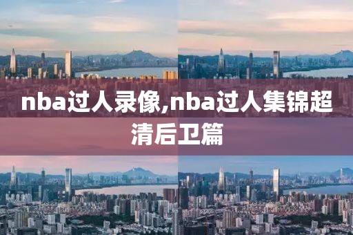nba过人录像,nba过人集锦超清后卫篇