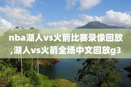nba湖人vs火箭比赛录像回放,湖人vs火箭全场中文回放g3